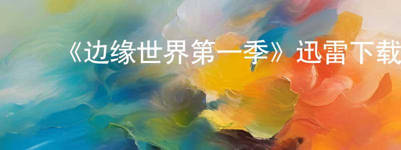 ﻿毕秀林的网络影视资源,﻿《边缘世界第一季》迅雷下载/在线观看-魔幻科幻-美剧天堂